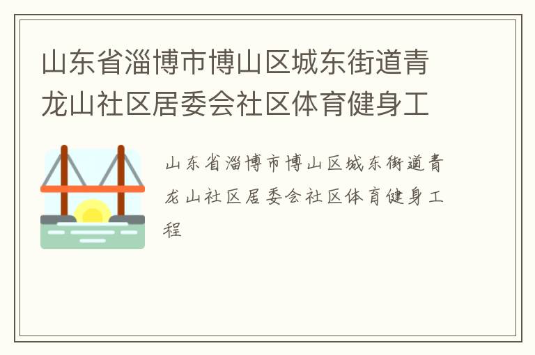 山东省淄博市博山区城东街道青龙山社区居委会社区体育健身工程