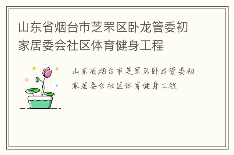 山东省烟台市芝罘区卧龙管委初家居委会社区体育健身工程