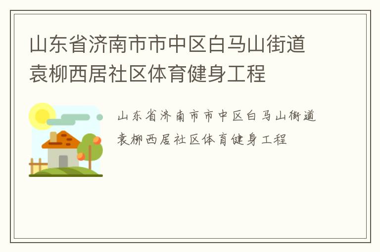 山东省济南市市中区白马山街道袁柳西居社区体育健身工程