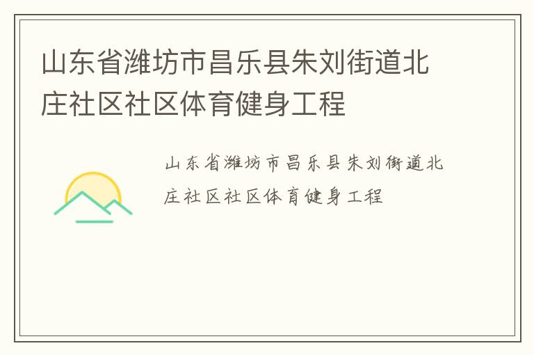 山东省潍坊市昌乐县朱刘街道北庄社区社区体育健身工程