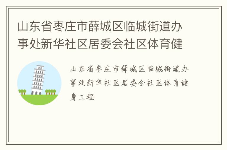 山东省枣庄市薛城区临城街道办事处新华社区居委会社区体育健身工程