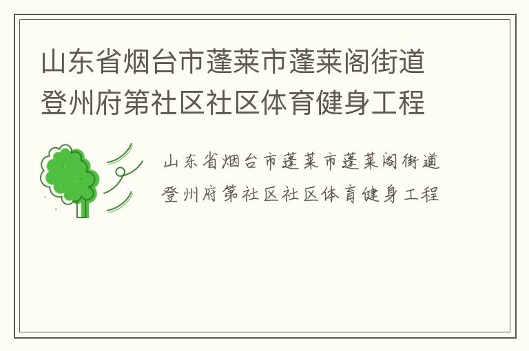 山东省烟台市蓬莱市蓬莱阁街道登州府第社区社区体育健身工程
