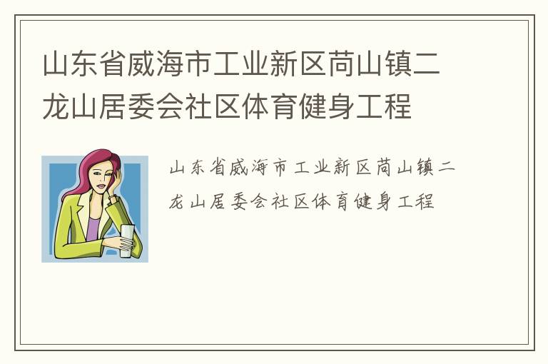山东省威海市工业新区苘山镇二龙山居委会社区体育健身工程