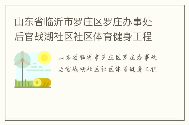 山东省临沂市罗庄区罗庄办事处后官战湖社区社区体育健身工程