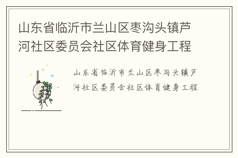 山东省临沂市兰山区枣沟头镇芦河社区委员会社区体育健身工程