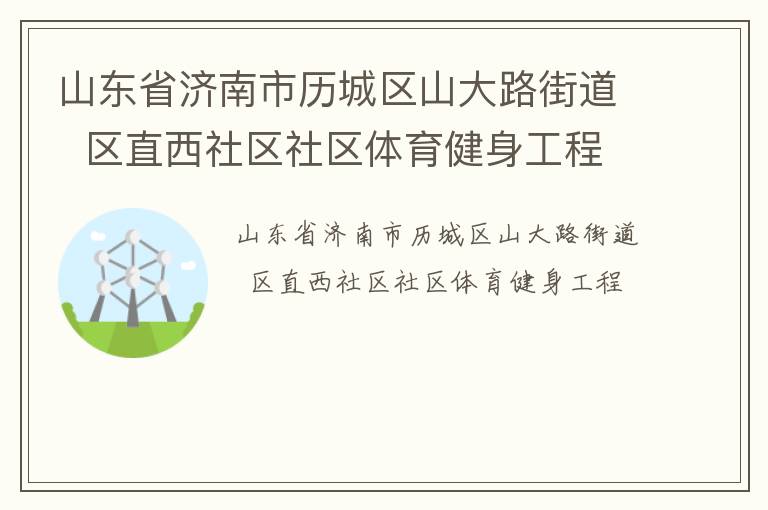 山东省济南市历城区山大路街道  区直西社区社区体育健身工程
