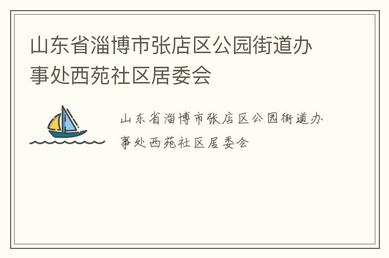 山东省淄博市张店区公园街道办事处西苑社区居委会