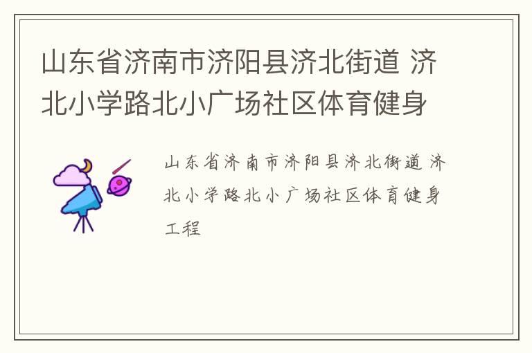 山东省济南市济阳县济北街道 济北小学路北小广场社区体育健身工程