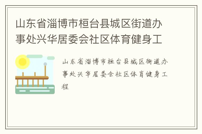 山东省淄博市桓台县城区街道办事处兴华居委会社区体育健身工程