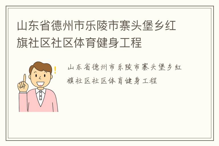 山东省德州市乐陵市寨头堡乡红旗社区社区体育健身工程