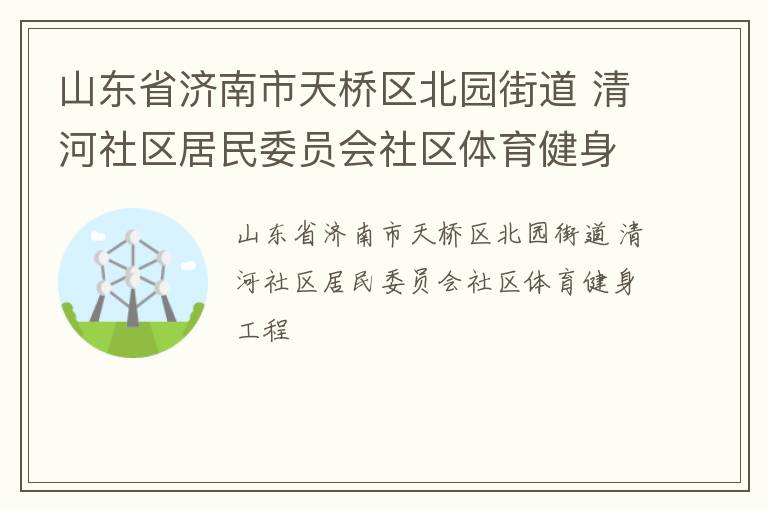 山东省济南市天桥区北园街道 清河社区居民委员会社区体育健身工程
