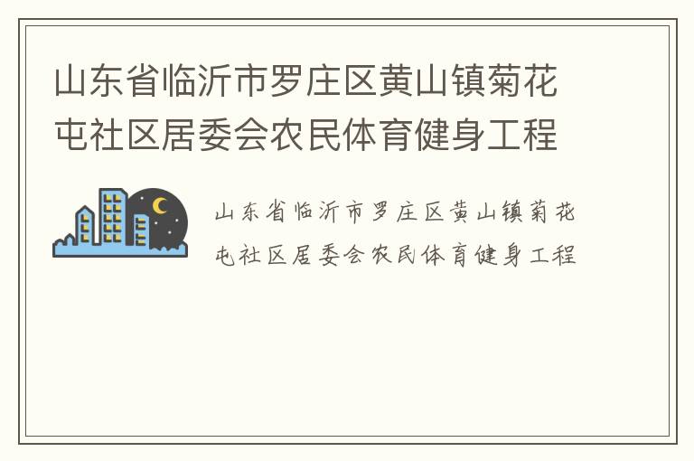 山东省临沂市罗庄区黄山镇菊花屯社区居委会农民体育健身工程