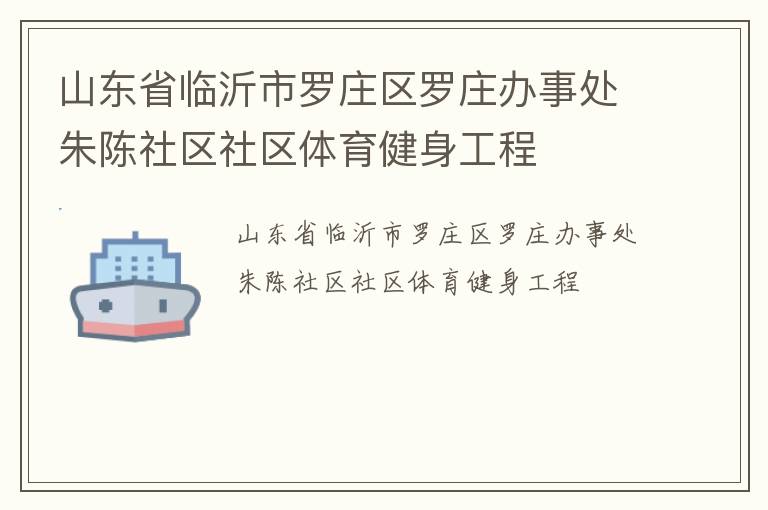 山东省临沂市罗庄区罗庄办事处朱陈社区社区体育健身工程