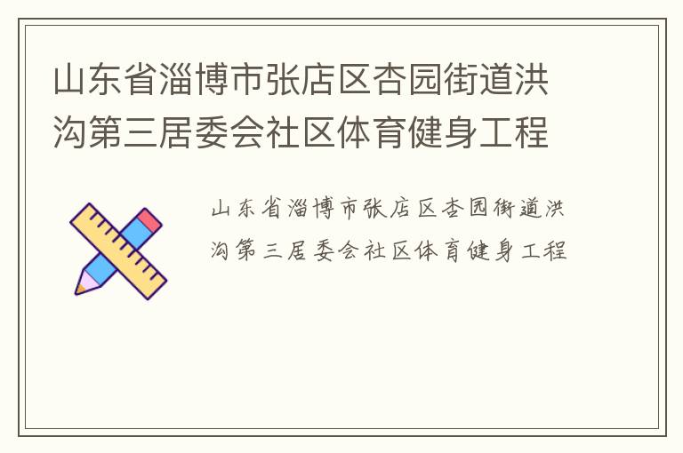 山东省淄博市张店区杏园街道洪沟第三居委会社区体育健身工程