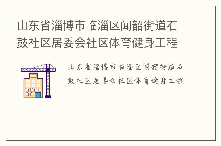 山东省淄博市临淄区闻韶街道石鼓社区居委会社区体育健身工程