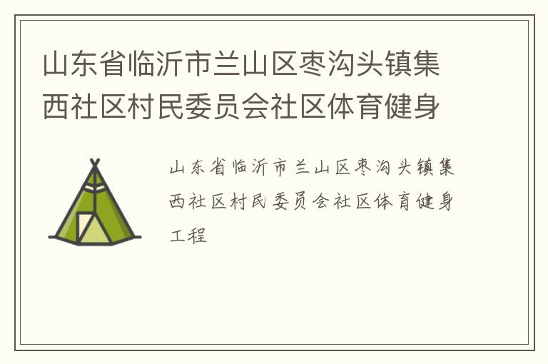 山东省临沂市兰山区枣沟头镇集西社区村民委员会社区体育健身工程