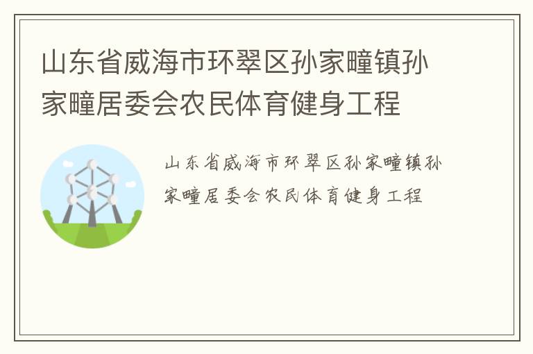 山东省威海市环翠区孙家疃镇孙家疃居委会农民体育健身工程