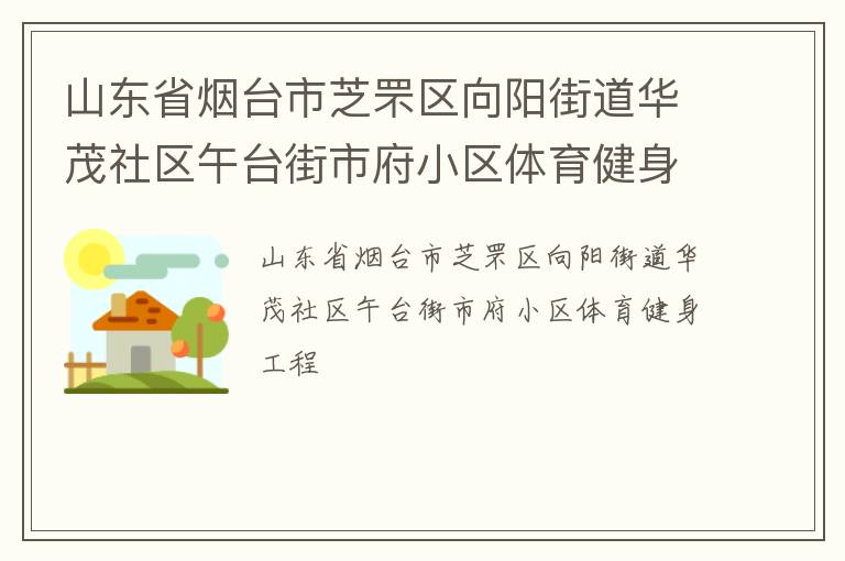 山东省烟台市芝罘区向阳街道华茂社区午台街市府小区体育健身工程