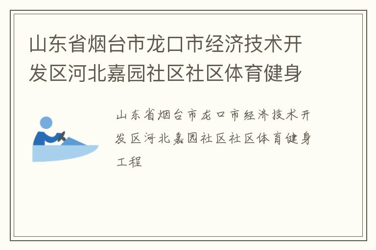 山东省烟台市龙口市经济技术开发区河北嘉园社区社区体育健身工程