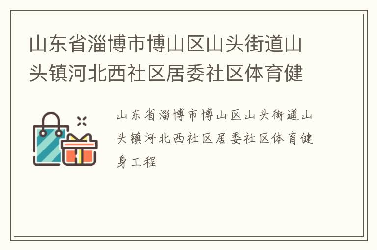 山东省淄博市博山区山头街道山头镇河北西社区居委社区体育健身工程