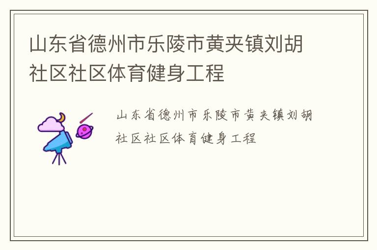 山东省德州市乐陵市黄夹镇刘胡社区社区体育健身工程