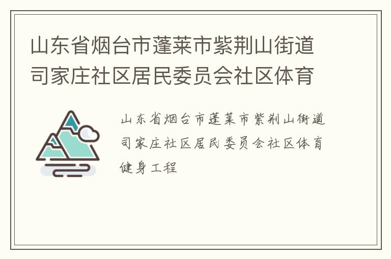 山东省烟台市蓬莱市紫荆山街道司家庄社区居民委员会社区体育健身工程