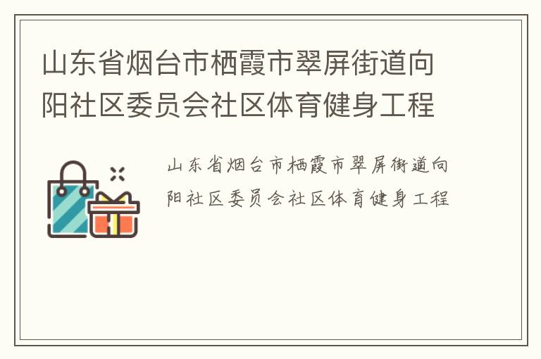 山东省烟台市栖霞市翠屏街道向阳社区委员会社区体育健身工程