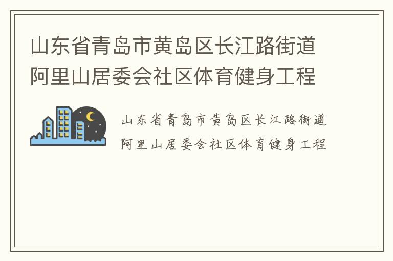 山东省青岛市黄岛区长江路街道阿里山居委会社区体育健身工程