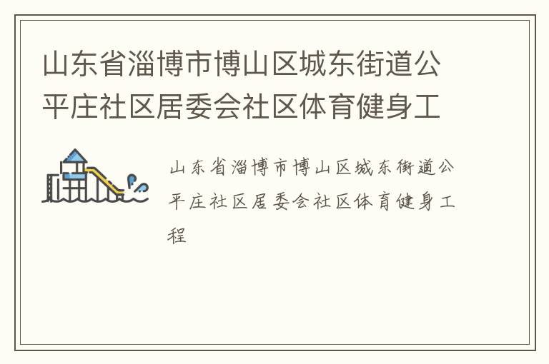 山东省淄博市博山区城东街道公平庄社区居委会社区体育健身工程