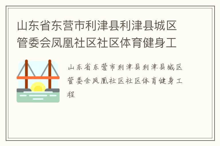 山东省东营市利津县利津县城区管委会凤凰社区社区体育健身工程
