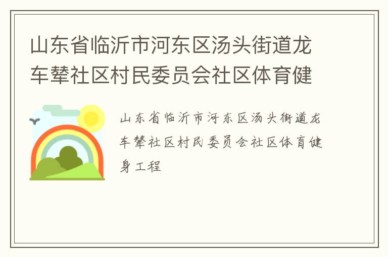山东省临沂市河东区汤头街道龙车辇社区村民委员会社区体育健身工程