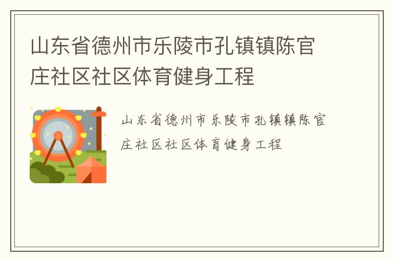 山东省德州市乐陵市孔镇镇陈官庄社区社区体育健身工程