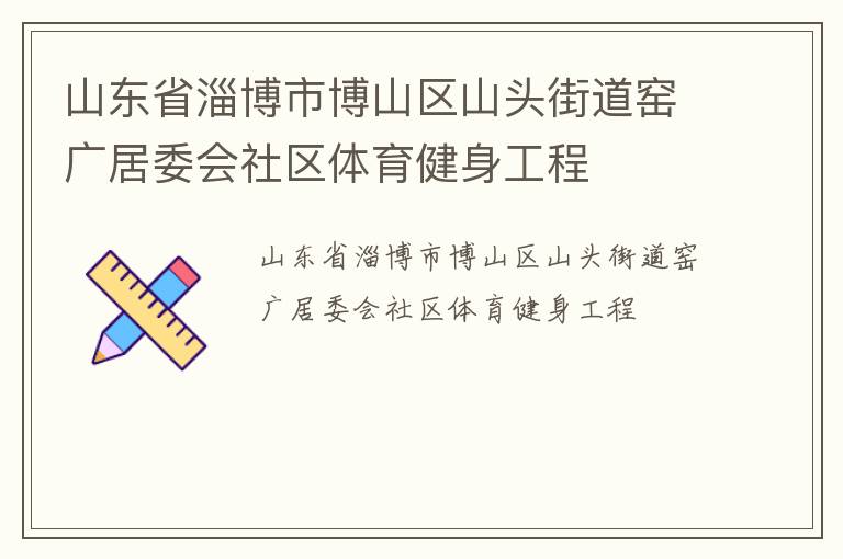 山东省淄博市博山区山头街道窑广居委会社区体育健身工程