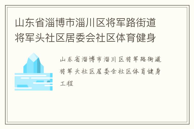 山东省淄博市淄川区将军路街道将军头社区居委会社区体育健身工程