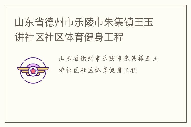 山东省德州市乐陵市朱集镇王玉讲社区社区体育健身工程