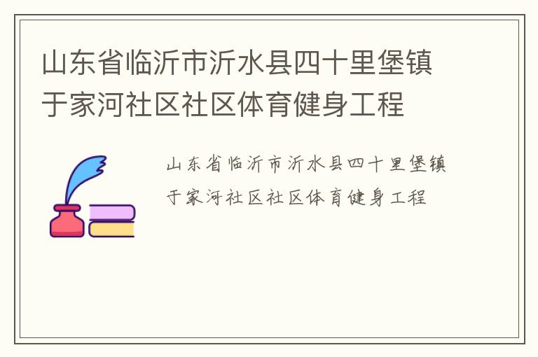 山东省临沂市沂水县四十里堡镇于家河社区社区体育健身工程
