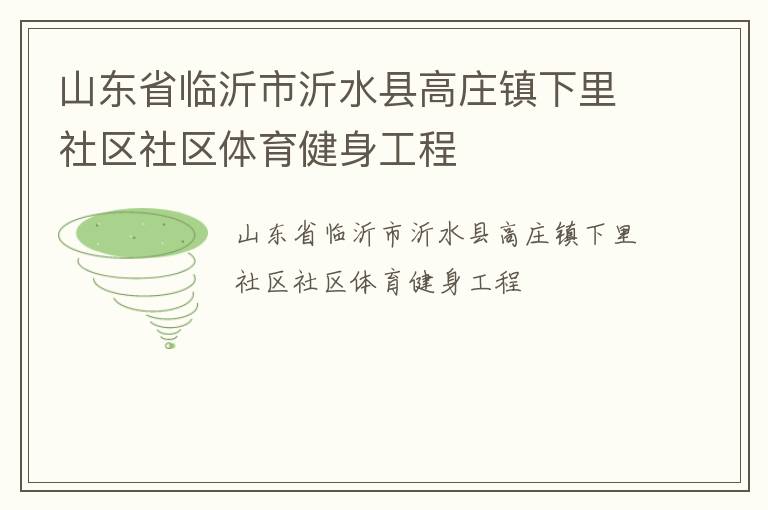 山东省临沂市沂水县高庄镇下里社区社区体育健身工程