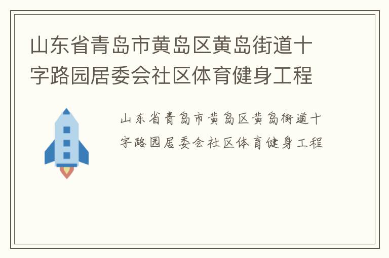 山东省青岛市黄岛区黄岛街道十字路园居委会社区体育健身工程