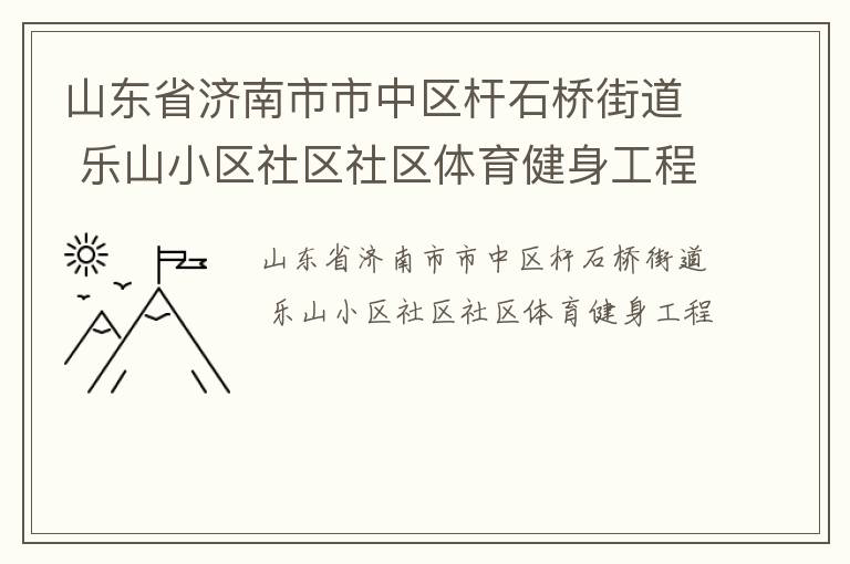 山东省济南市市中区杆石桥街道 乐山小区社区社区体育健身工程