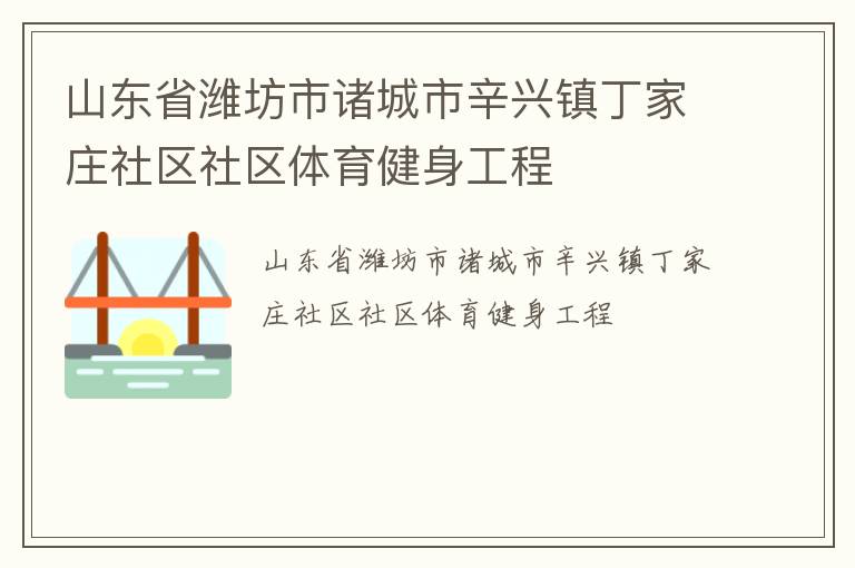 山东省潍坊市诸城市辛兴镇丁家庄社区社区体育健身工程