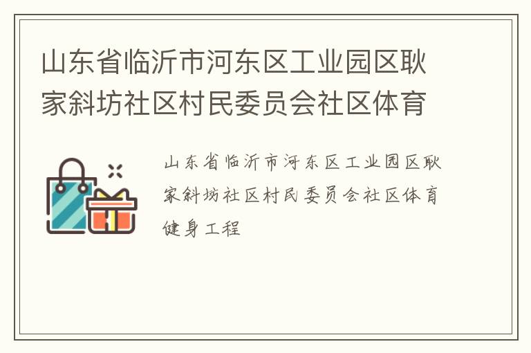 山东省临沂市河东区工业园区耿家斜坊社区村民委员会社区体育健身工程