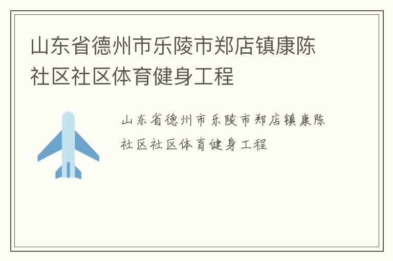 山东省德州市乐陵市郑店镇康陈社区社区体育健身工程