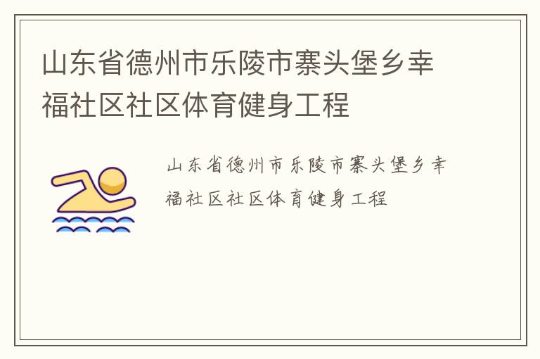 山东省德州市乐陵市寨头堡乡幸福社区社区体育健身工程