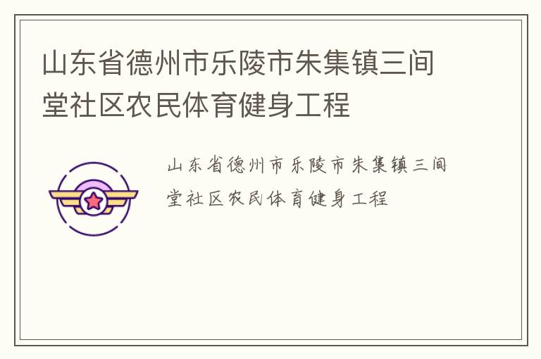 山东省德州市乐陵市朱集镇三间堂社区农民体育健身工程