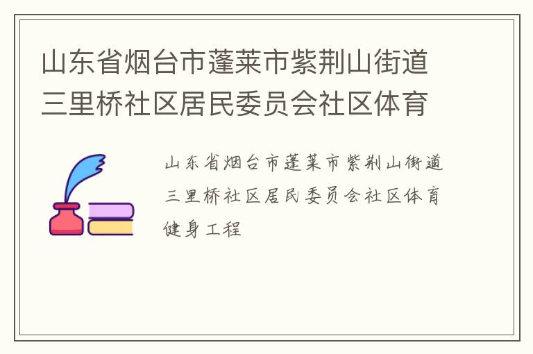 山东省烟台市蓬莱市紫荆山街道三里桥社区居民委员会社区体育健身工程