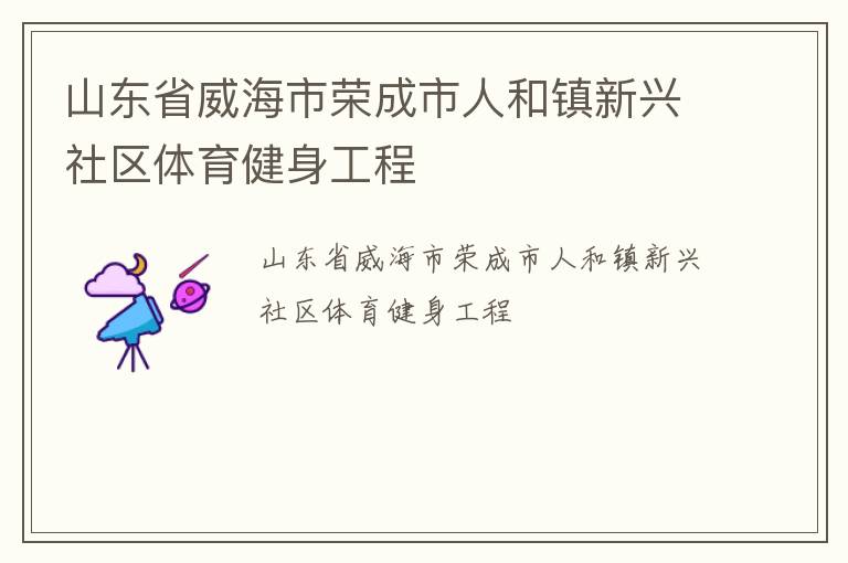 山东省威海市荣成市人和镇新兴社区体育健身工程