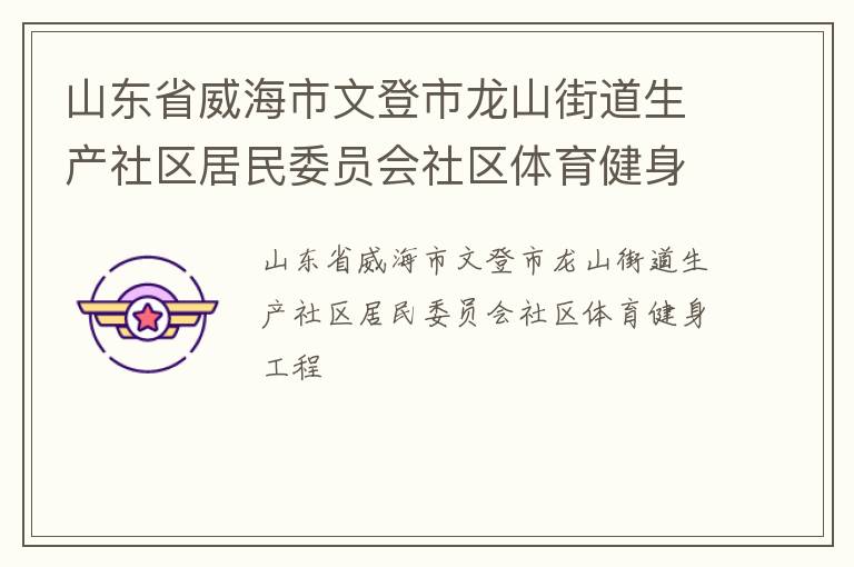 山东省威海市文登市龙山街道生产社区居民委员会社区体育健身工程