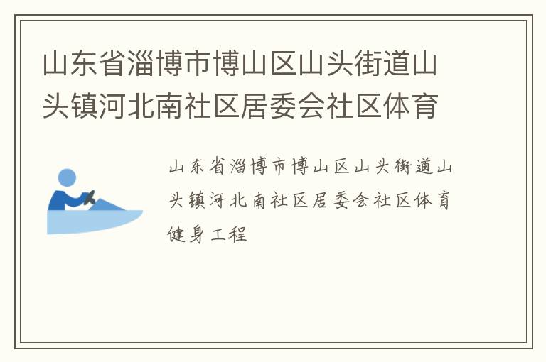 山东省淄博市博山区山头街道山头镇河北南社区居委会社区体育健身工程