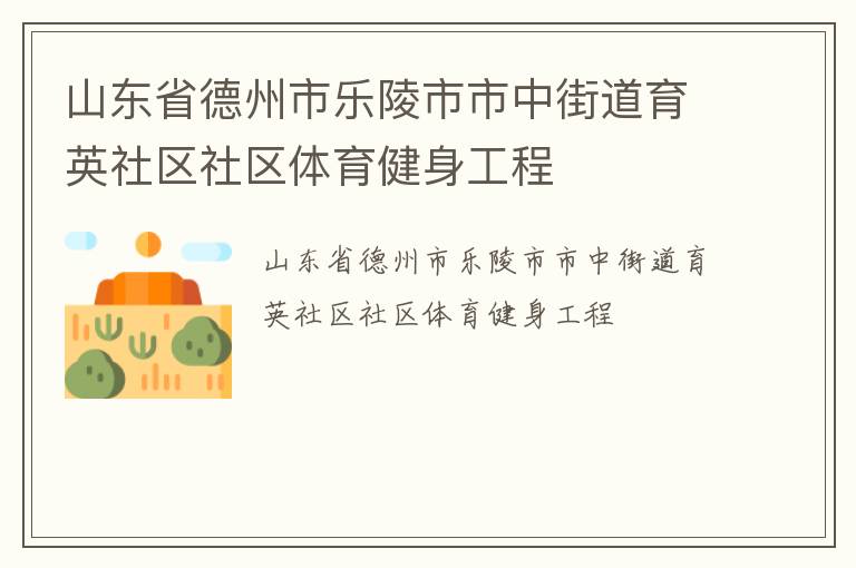 山东省德州市乐陵市市中街道育英社区社区体育健身工程