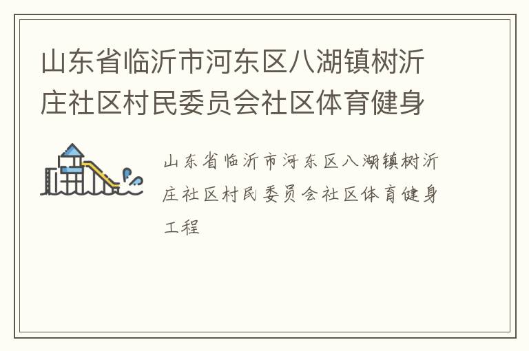 山东省临沂市河东区八湖镇树沂庄社区村民委员会社区体育健身工程